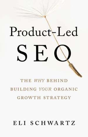 Product-Led SEO : The Why Behind Building Your Organic Growth Strategy - Eli Schwartz