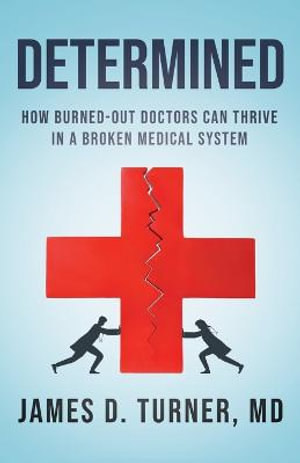 Determined : How Burned Out Doctors Can Thrive in a Broken Medical System - James D. Turner