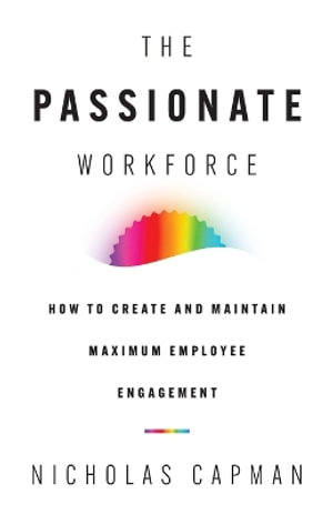 The Passionate Workforce : How to Create and Maintain Maximum Employee Engagement - Nicholas Capman