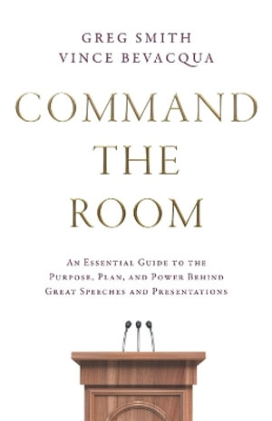 Command the Room : An Essential Guide to the Purpose, Plan, and Power Behind Great Speeches and Presentations - Greg Smith