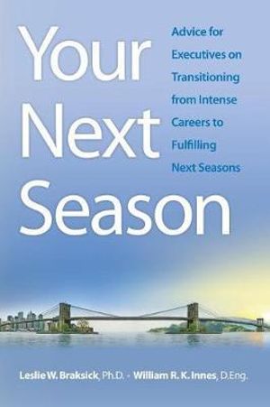 Your Next Season : Advice for Executives on Transitioning from Intense Careers to Fulfilling Next Seasons - William R. K. Innes D. Eng