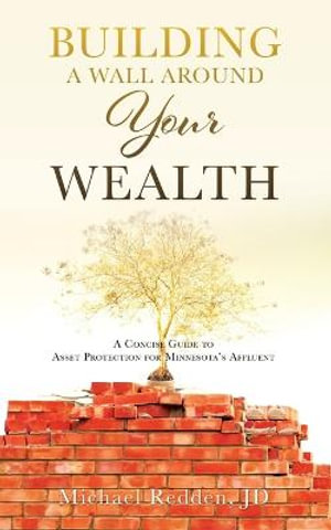 Building a Wall Around Your Wealth : A Concise Guide to Asset Protection for Minnesota's Affluent - JD Michael Redden