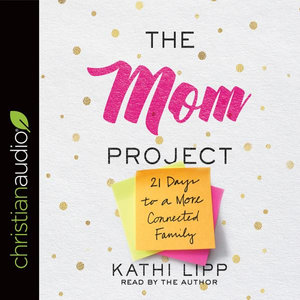 The Mom Project : 21 Days to a More Connected Family - Kathi Lipp