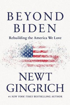 Beyond Biden : Rebuilding the America We Love - Newt Gingrich