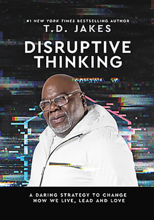 Disruptive Thinking : A Daring Strategy to Change How We Live, Lead, and Love - T. D. Jakes