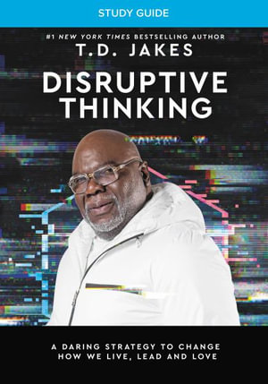 Disruptive Thinking Study Guide : A Daring Strategy to Change How We Live, Lead, and Love - T. D. Jakes