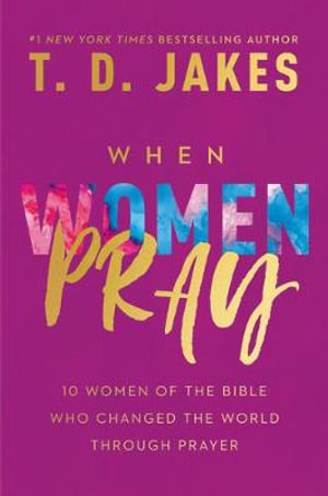 When Women Pray : 10 Women of the Bible Who Changed the World through Prayer - T. D. Jakes