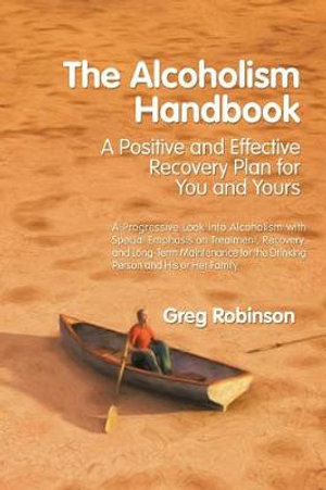 The Alcoholism Handbook : A Positive and Effective Recovery Plan for You and Yours - Greg Robinson