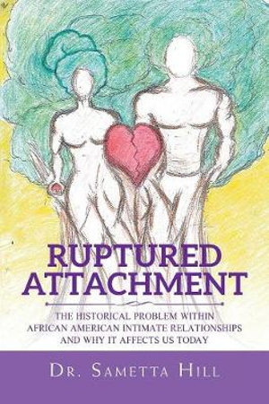 Ruptured Attachment : The Historical Problem Within African American Intimate Relationships and Why It Affects Us Today - Dr. Sametta Hill