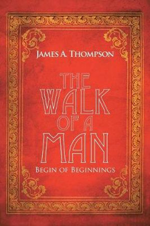 The Walk of a Man : Begin of Beginnings - James A. Thompson