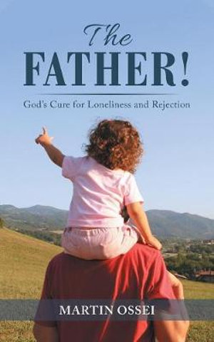 The Father! : God's Cure for Loneliness and Rejection - Martin Ossei