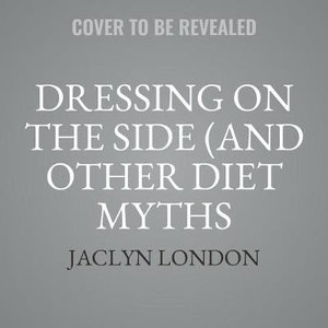 Dressing on the Side (and Other Diet Myths Debunked) : 11 Science-Based Ways to Eat More, Stress Less, and Feel Great about Your Body - Jaclyn London