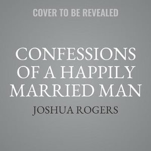 Confessions of a Happily Married Man : Finding God in the Messiness of Marriage - Joshua Rogers