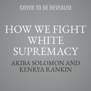 How We Fight White Supremacy : A Field Guide to Black Resistance - Akiba Solomon