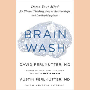 Brain Wash : Detox Your Mind for Clearer Thinking, Deeper Relationships, and Lasting Happiness; Library Edition - David, M.D. Perlmutter