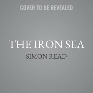 The Iron Sea : How the Allies Hunted and Destroyed Hitler's Warships - Simon Read