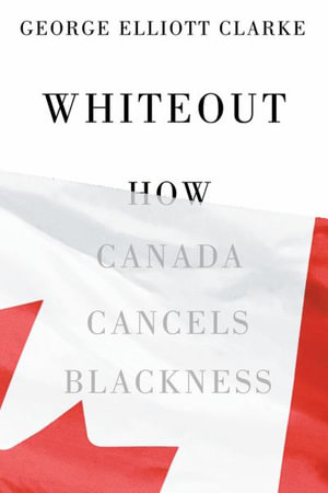 Whiteout : How Canada Cancels Blackness - George Elliott Clarke