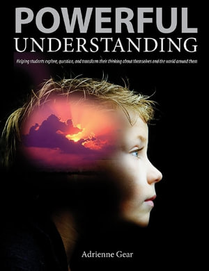 Powerful Understanding : Helping Students Explore, Question, and Transform Their Thinking About Themselves and the World Around Them - Adrienne Gear