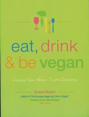 Eat, Drink and be Vegan : Everyday Vegan Recipes Worth Celebrating - Dreena Burton