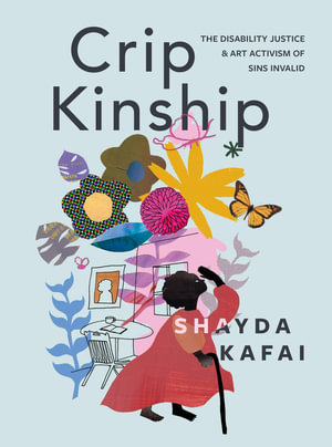 Crip Kinship : The Disability Justice & Art Activism of Sins Invalid - Shayda Kafai