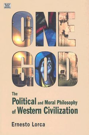 One God : The Political and Moral Philosophy of W - The Political and Moral Philosophy of Western Civilization - Ernesto Lorca