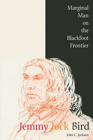 Jemmy Jock Bird : Marginal Man on the Blackfoot Frontier - John C. Jackson