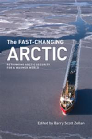 The Fast-Changing Arctic : Rethinking Arctic Security for a Warmer World - Barry Scott Zellen