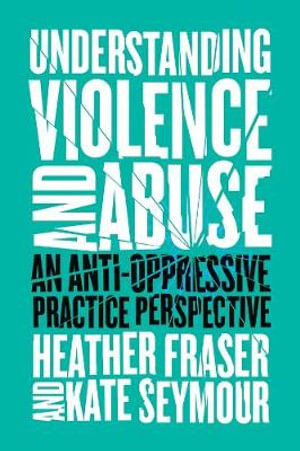 Understanding Violence and Abuse : An Anti-Oppressive Practice Perspective - Heather Fraser