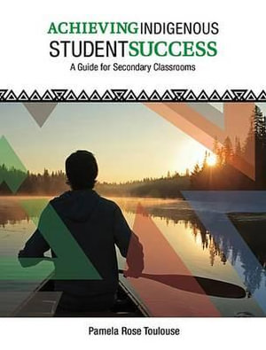 Achieving Indigenous Student Success : A Guide for Secondary Classrooms - Pamela Rose Toulouse