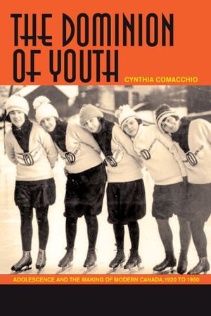 The Dominion of Youth : Adolescence and the Making of Modern Canada, 1920 to 1950 - Cynthia R. Comacchio
