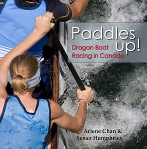 Paddles Up! : Dragon Boat Racing in Canada - Arlene Chan