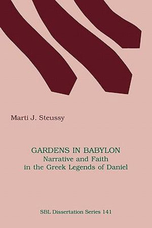 Gardens in Babylon : Narrative and Faith in the Greek Legends of Daniel - Marti J. Steussy