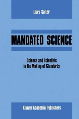 Mandated Science : Science and Scientists in the Making of Standards : Science and Scientists in the Making of Standards - L. Salter