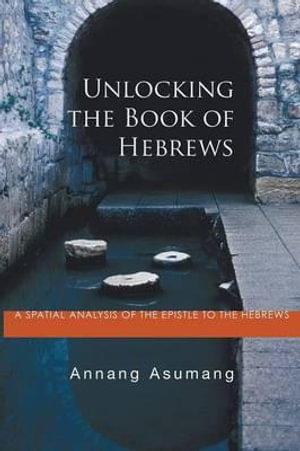 Unlocking the Book of Hebrews - Annang Asumang