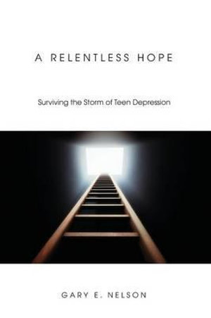 A Relentless Hope : Surviving the Storm of Teen Depression - Gary E. Nelson