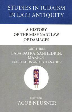 A History of the Mishnaic Law of Damages, Part 3 : Studies in Judaism in Late Antiquity - Jacob Neusner