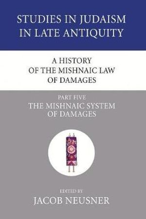 A History of the Mishnaic Law of Damages, Part 5 : Studies in Judaism in Late Antiquity - Jacob Neusner