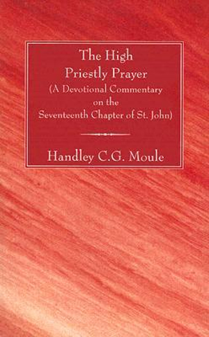 The High Priestly Prayer : A Devotional Commentary on the Seventeenth Chapter of St. John - Handley C.G. Moule