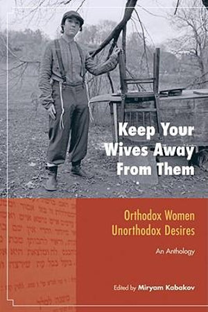 Keep Your Wives Away from Them : Orthodox Women, Unorthodox Desires - Miryam Kabakov