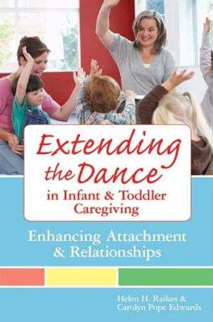 Extending the Dance in Infant and Toddler Caregiving : Enhancing Attachment and Relationahips - Helen Raikes