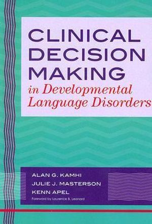 Clinical Decision Making in Developmental Language Disorders : Communication and Language Intervention Series - Alan G. Kamhi