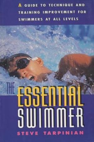 Essential Swimmer : A Guide to Technique and Training Improvement for Swimmers at all levels - Steve Tarpinian