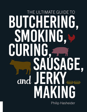 The Ultimate Guide to Butchering, Smoking, Curing, Sausage, and Jerky Making - Philip Hasheider