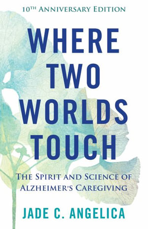 Where Two Worlds Touch : The Spirit and Science of Alzheimer's Caregiving - Jade C. Angelica