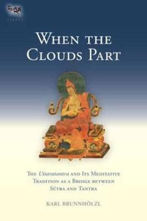 When the Clouds Part : The Uttaratantra and Its Meditative Tradition as a Bridge between Sutra and Tantra - Karl Brunnholzl