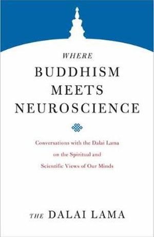 Where Buddhism Meets Neuroscience : Conversations with the Dalai Lama on the Spiritual and Scientific Views of Our Minds - H.H. the Dalai Lama