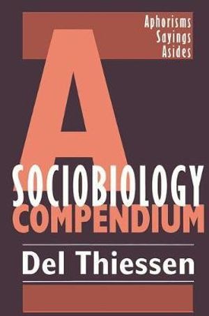 A Sociobiology Compendium : Aphorisms, Sayings, Asides - Del Thiessen