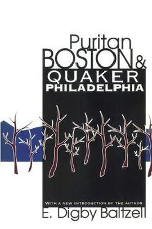 Puritan Boston and Quaker Philadelphia - E. Digby Baltzell