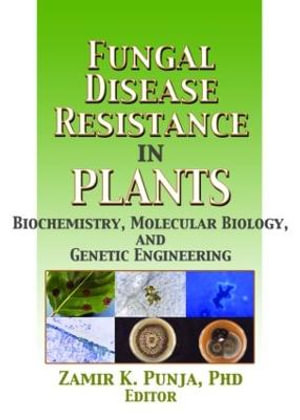 Fungal Disease Resistance in Plants : Biochemistry, Molecular Biology, and Genetic Engineering - Zamir Punja