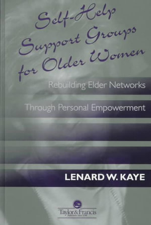 Self-Help Support Groups For Older Women : Rebuilding Elder Networks Through Personal Empowerment - Lenard W. Kaye